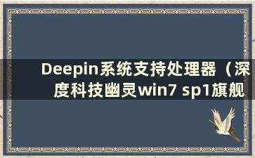 Deepin系统支持处理器（深度科技幽灵win7 sp1旗舰版）